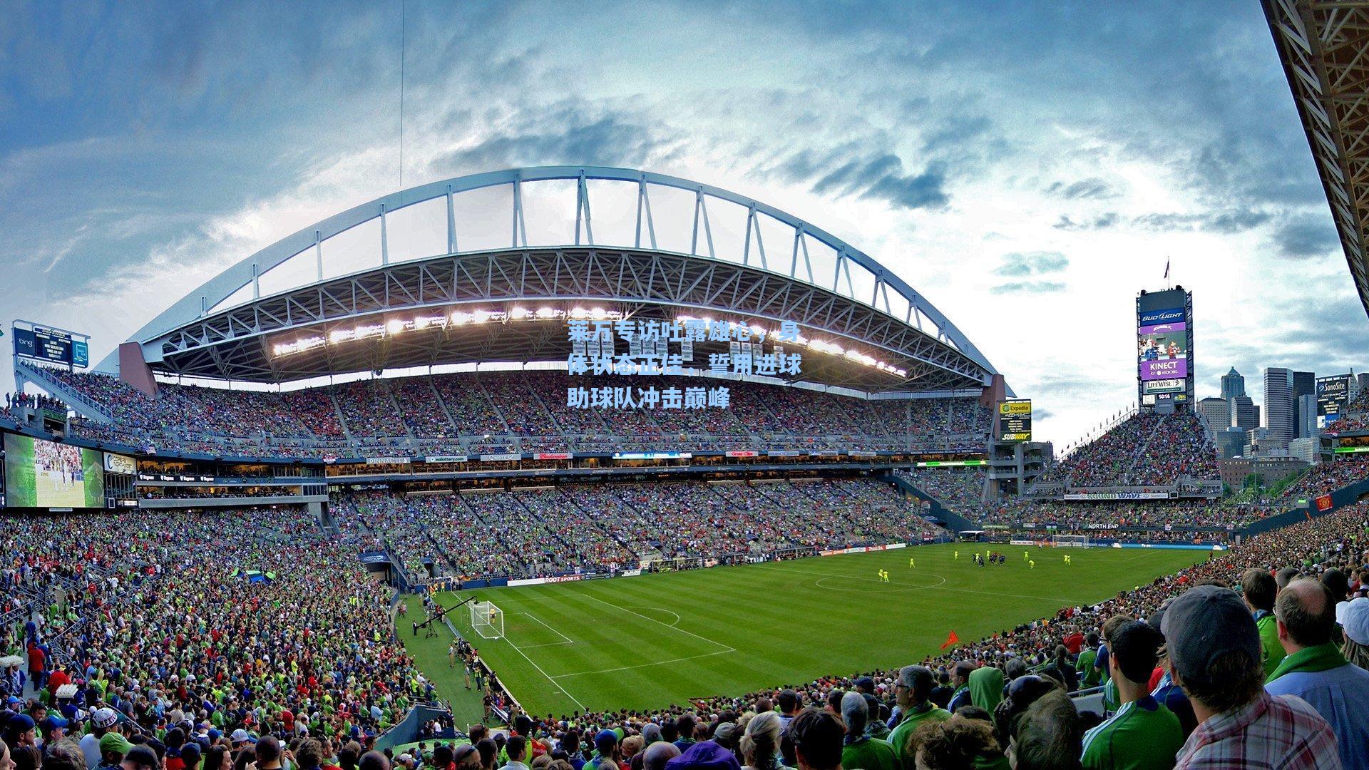 莱万专访吐露雄心，身体状态正佳，誓用进球助球队冲击巅峰