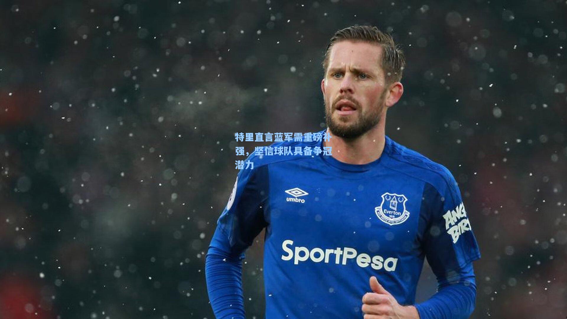 特里直言蓝军需重磅补强，坚信球队具备争冠潜力