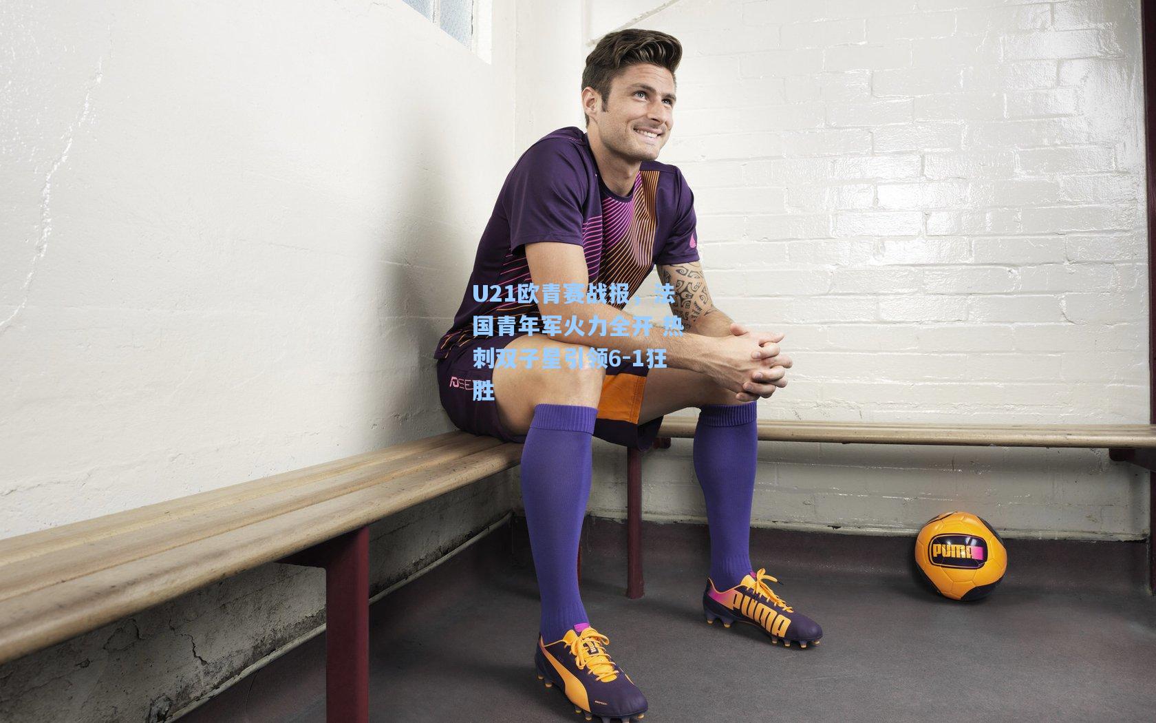 U21欧青赛战报，法国青年军火力全开 热刺双子星引领6-1狂胜