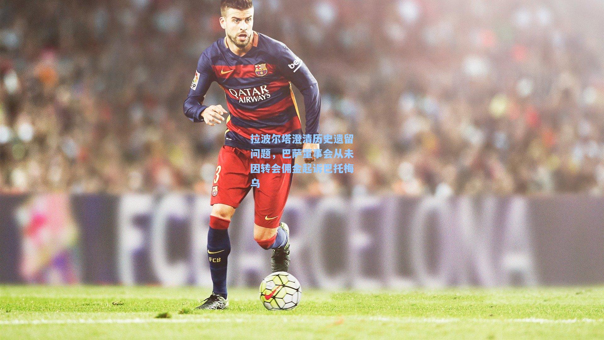 拉波尔塔澄清历史遗留问题，巴萨董事会从未因转会佣金起诉巴托梅乌