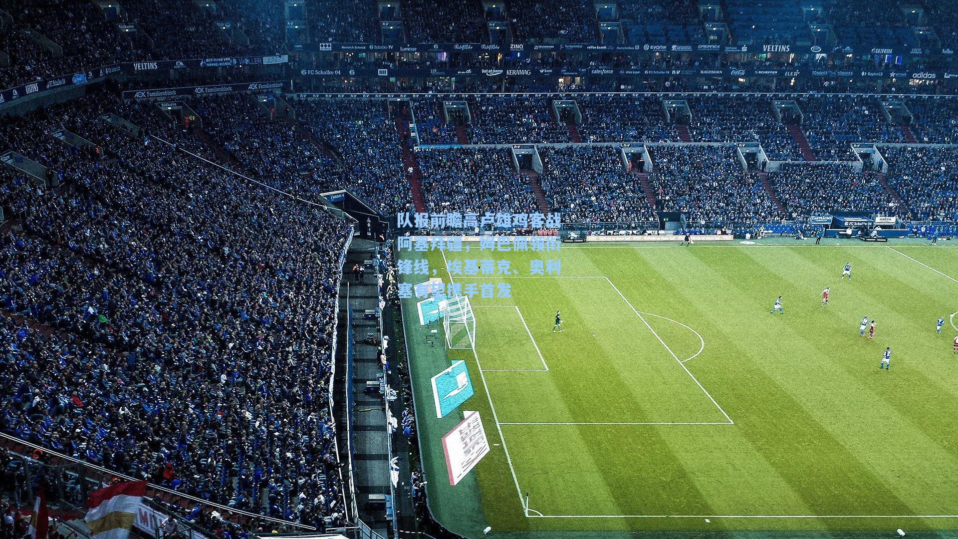 队报前瞻高卢雄鸡客战阿塞拜疆，姆巴佩领衔锋线，埃基蒂克、奥利塞有望携手首发