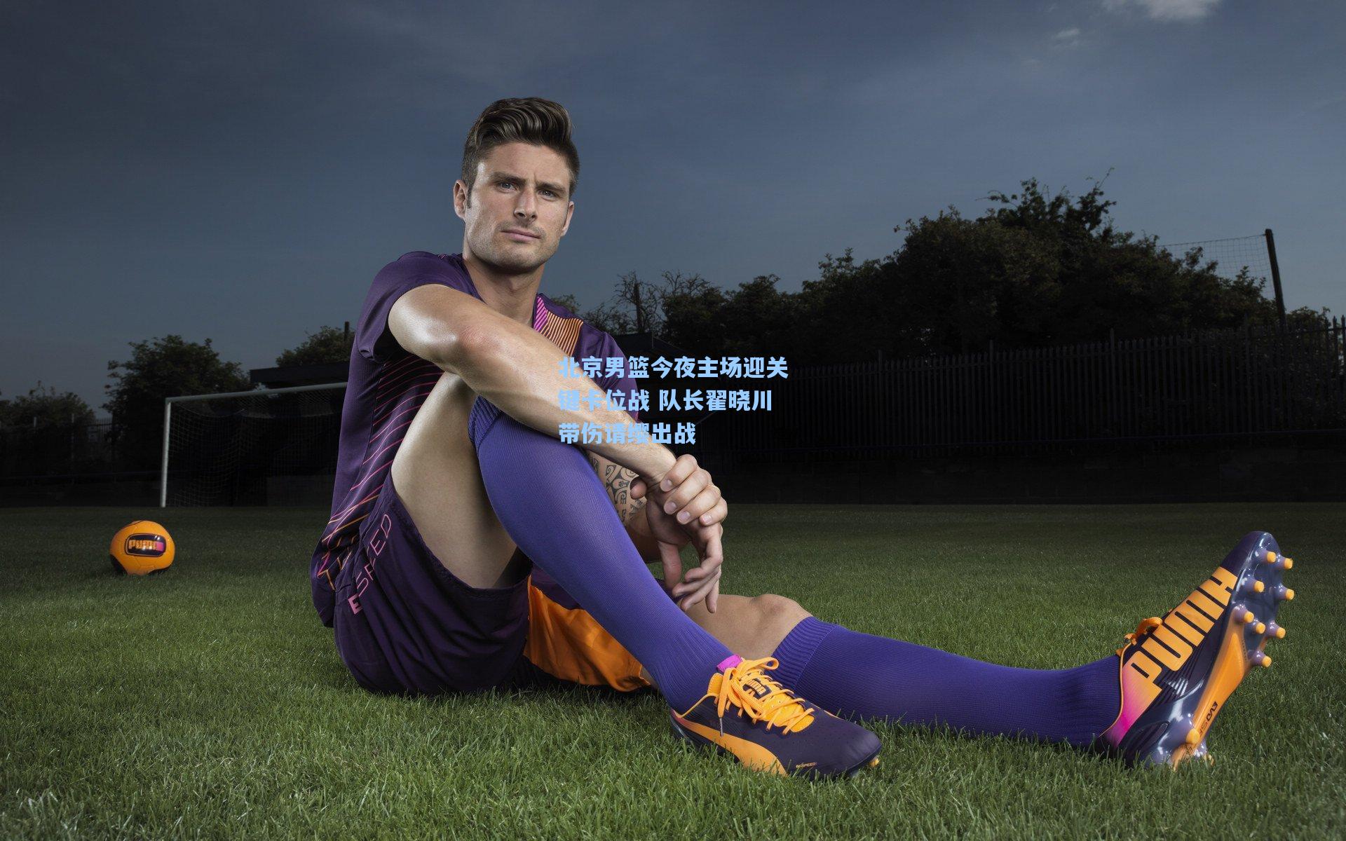 北京男篮今夜主场迎关键卡位战 队长翟晓川带伤请缨出战