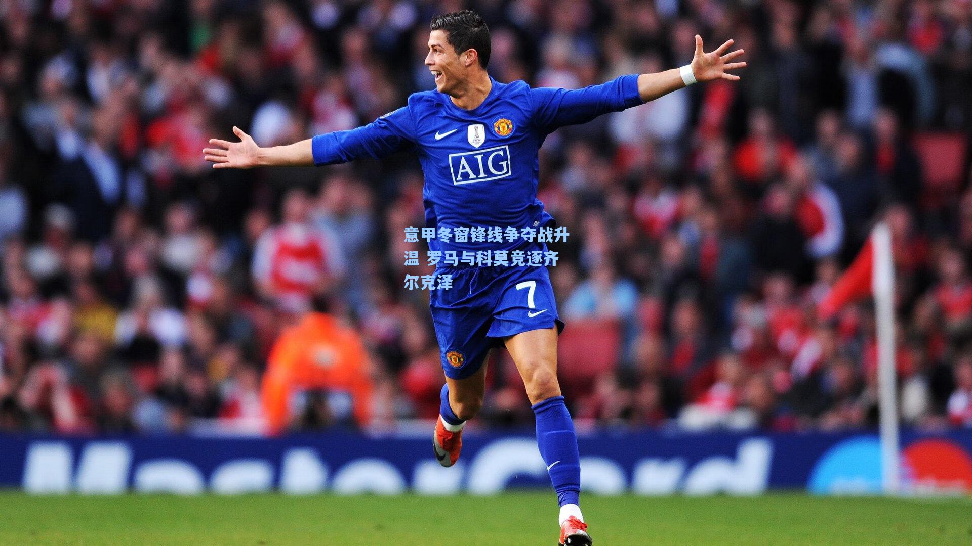 意甲冬窗锋线争夺战升温 罗马与科莫竞逐齐尔克泽