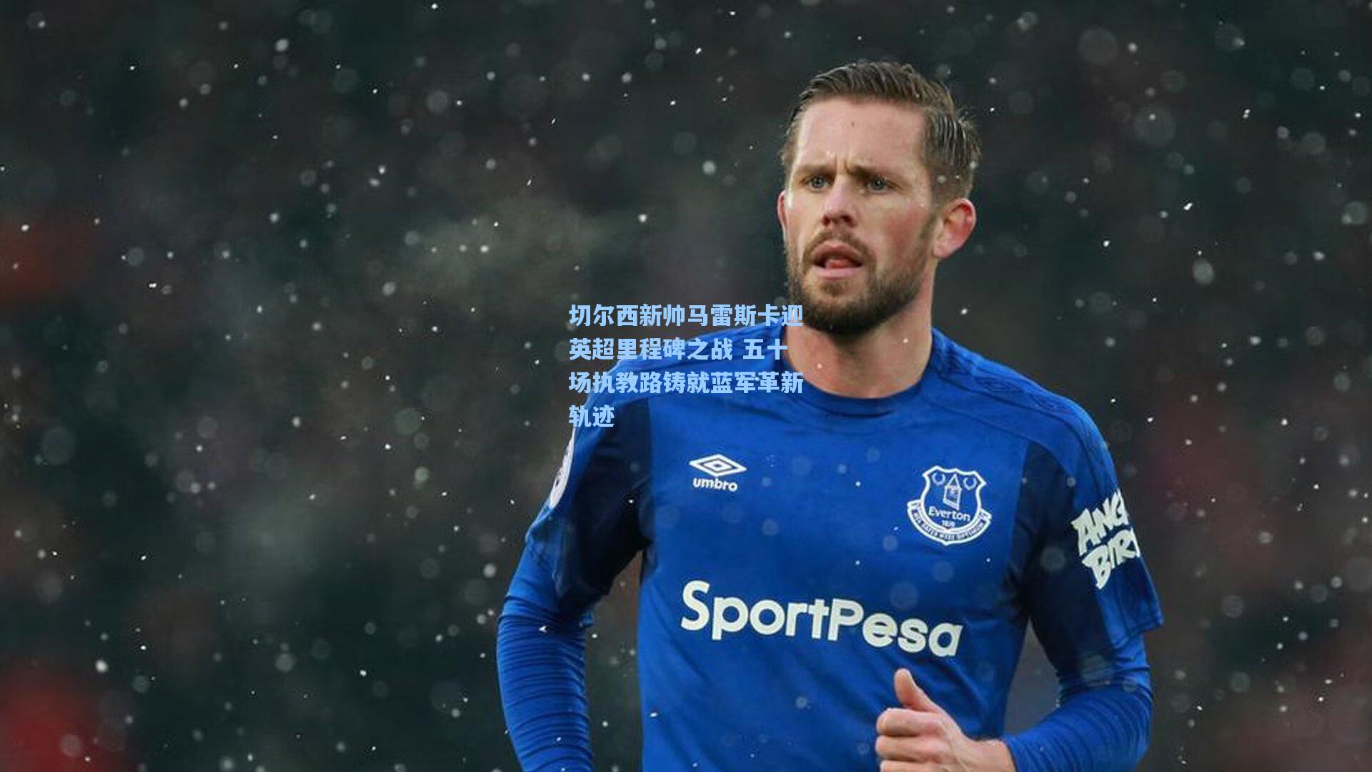 切尔西新帅马雷斯卡迎英超里程碑之战 五十场执教路铸就蓝军革新轨迹