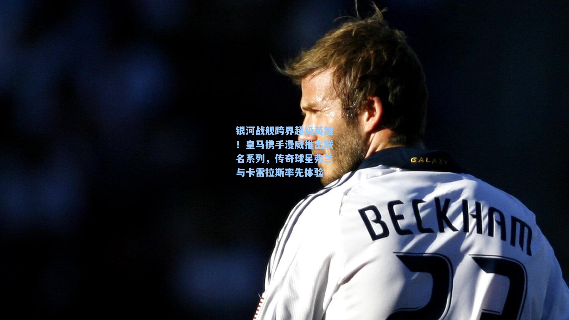 银河战舰跨界超级英雄！皇马携手漫威推出联名系列，传奇球星弗兰与卡雷拉斯率先体验