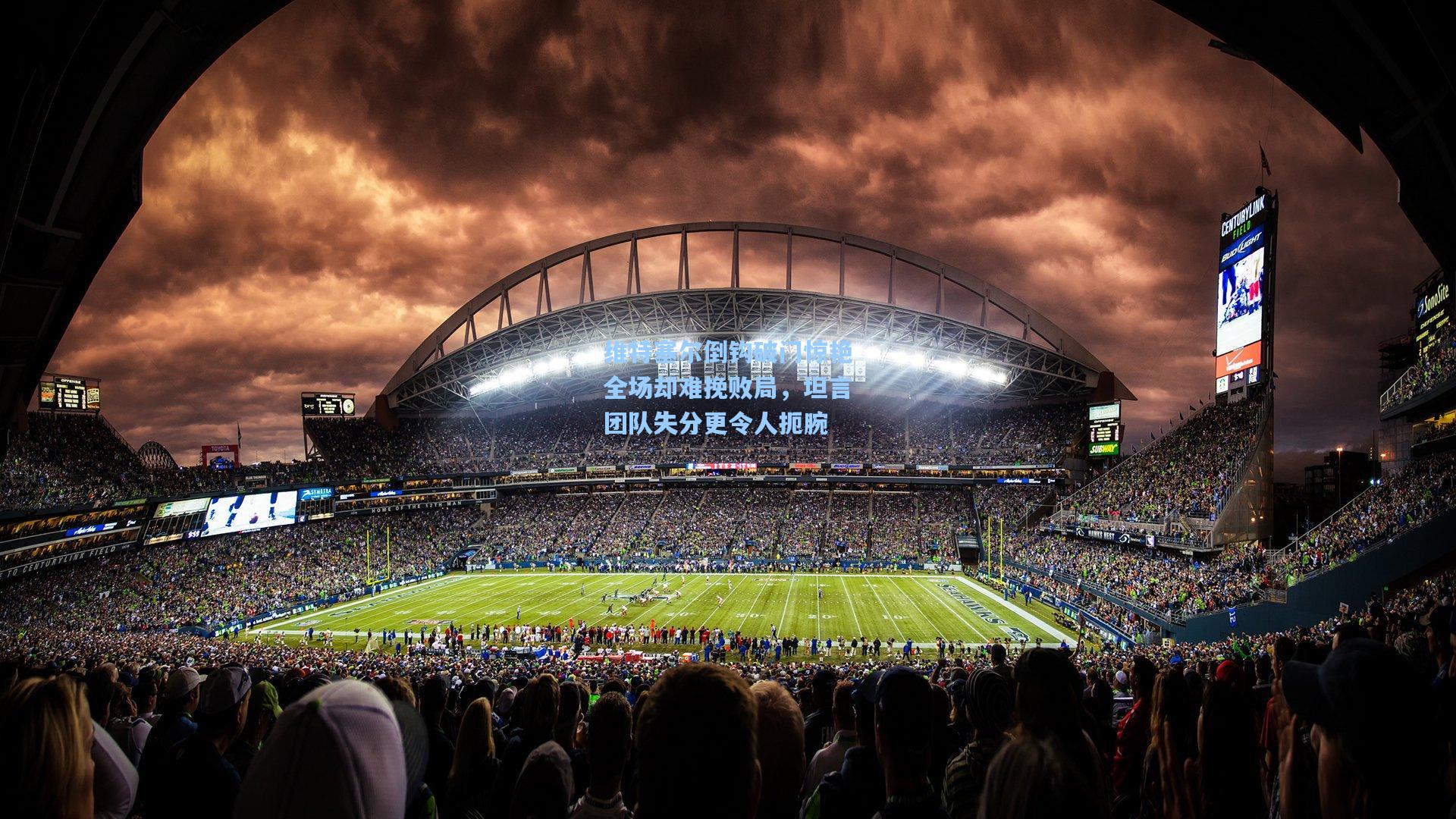 维特塞尔倒钩破门惊艳全场却难挽败局，坦言团队失分更令人扼腕