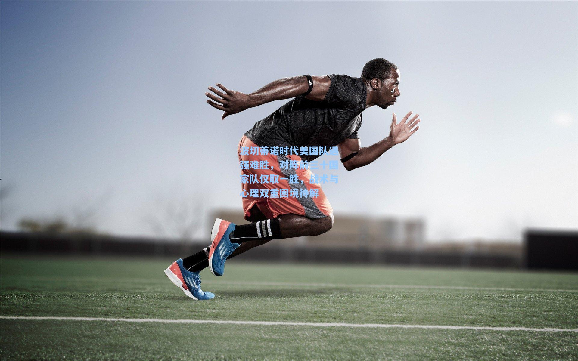 波切蒂诺时代美国队遇强难胜，对阵前三十国家队仅取一胜，战术与心理双重困境待解