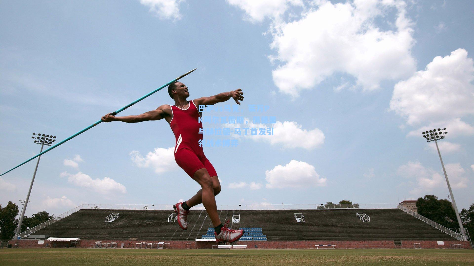 巴萨vs马竞,莱万PK阿尔瓦雷斯,佩德里与赫拉德-马丁首发引领战术博弈