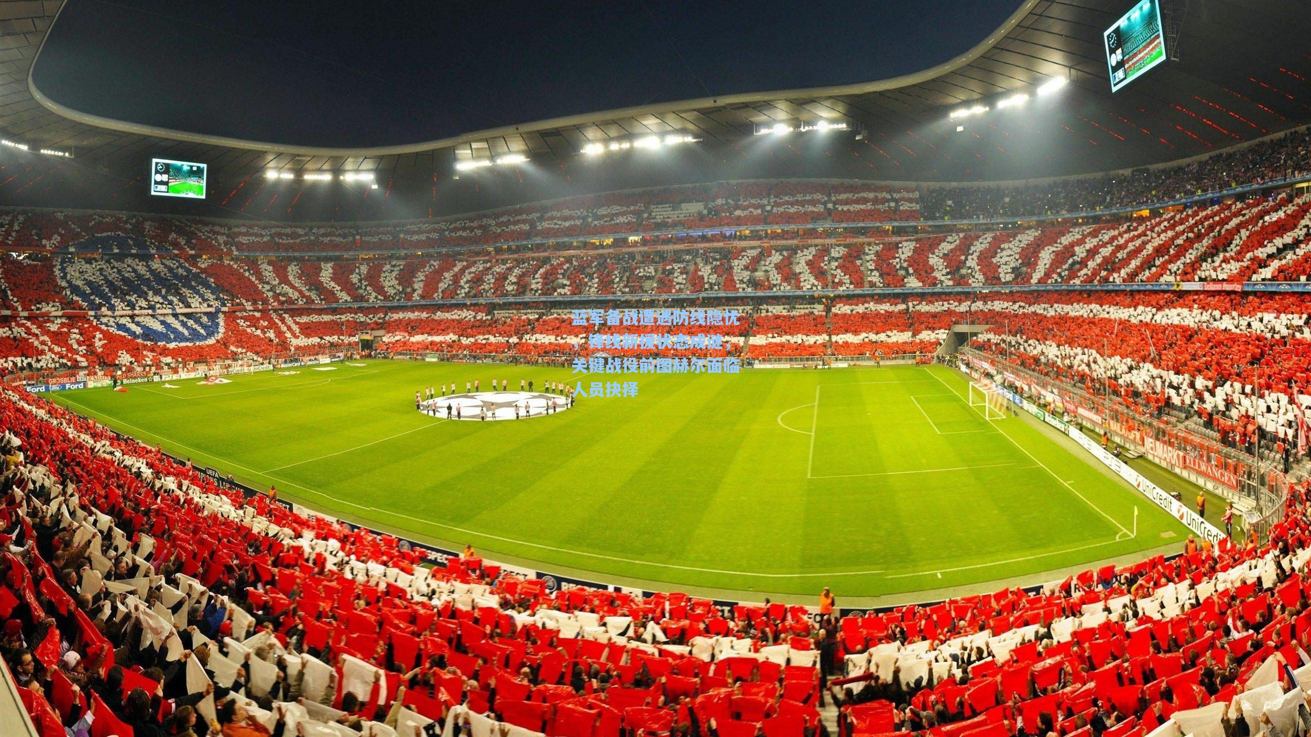 蓝军备战遭遇防线隐忧,锋线新援状态成谜,关键战役前图赫尔面临人员抉择