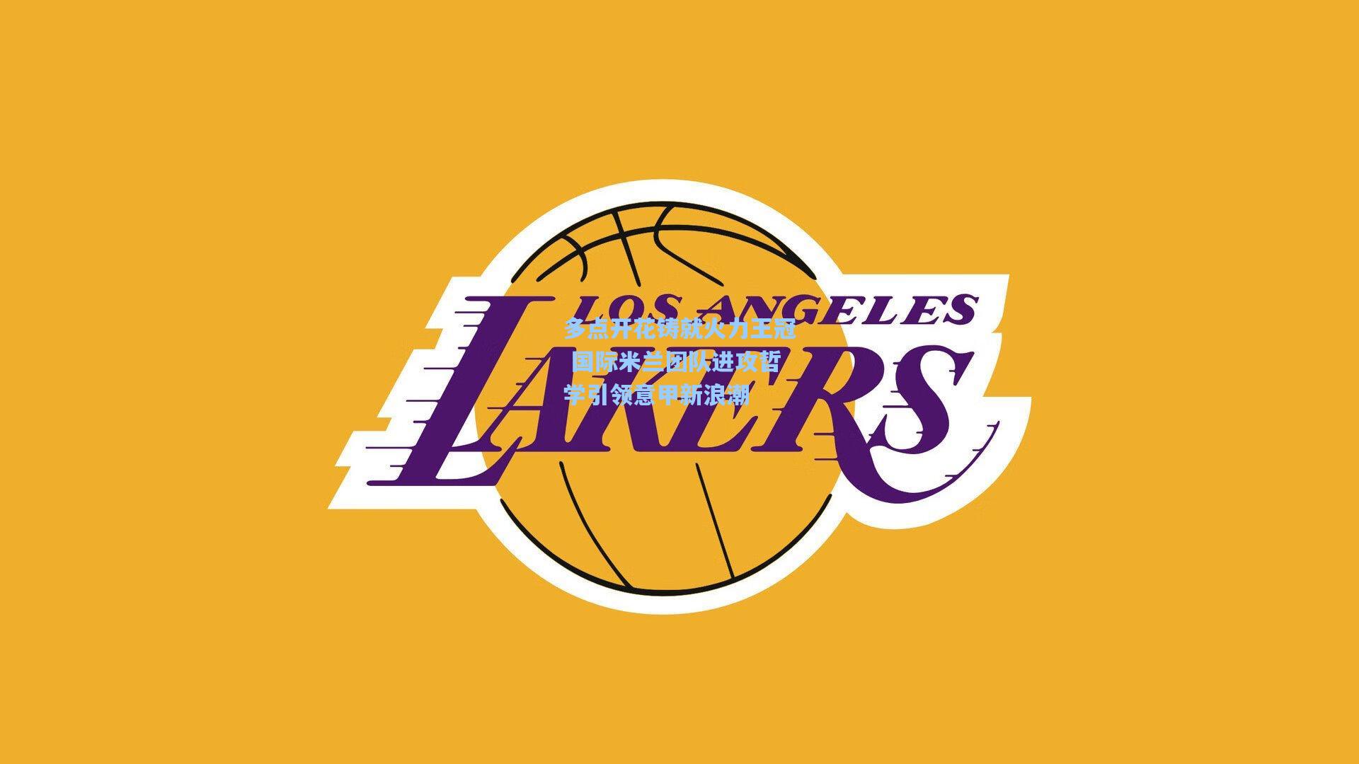 多点开花铸就火力王冠 国际米兰团队进攻哲学引领意甲新浪潮