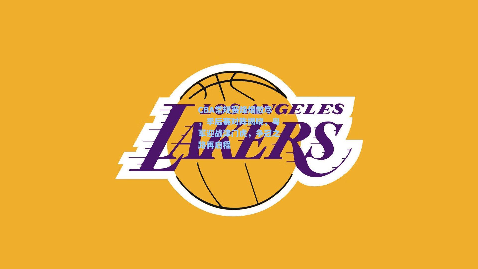 CBA常规赛烽烟散尽，季后赛对阵揭晓，粤军迎战津门虎，争冠之路再启程