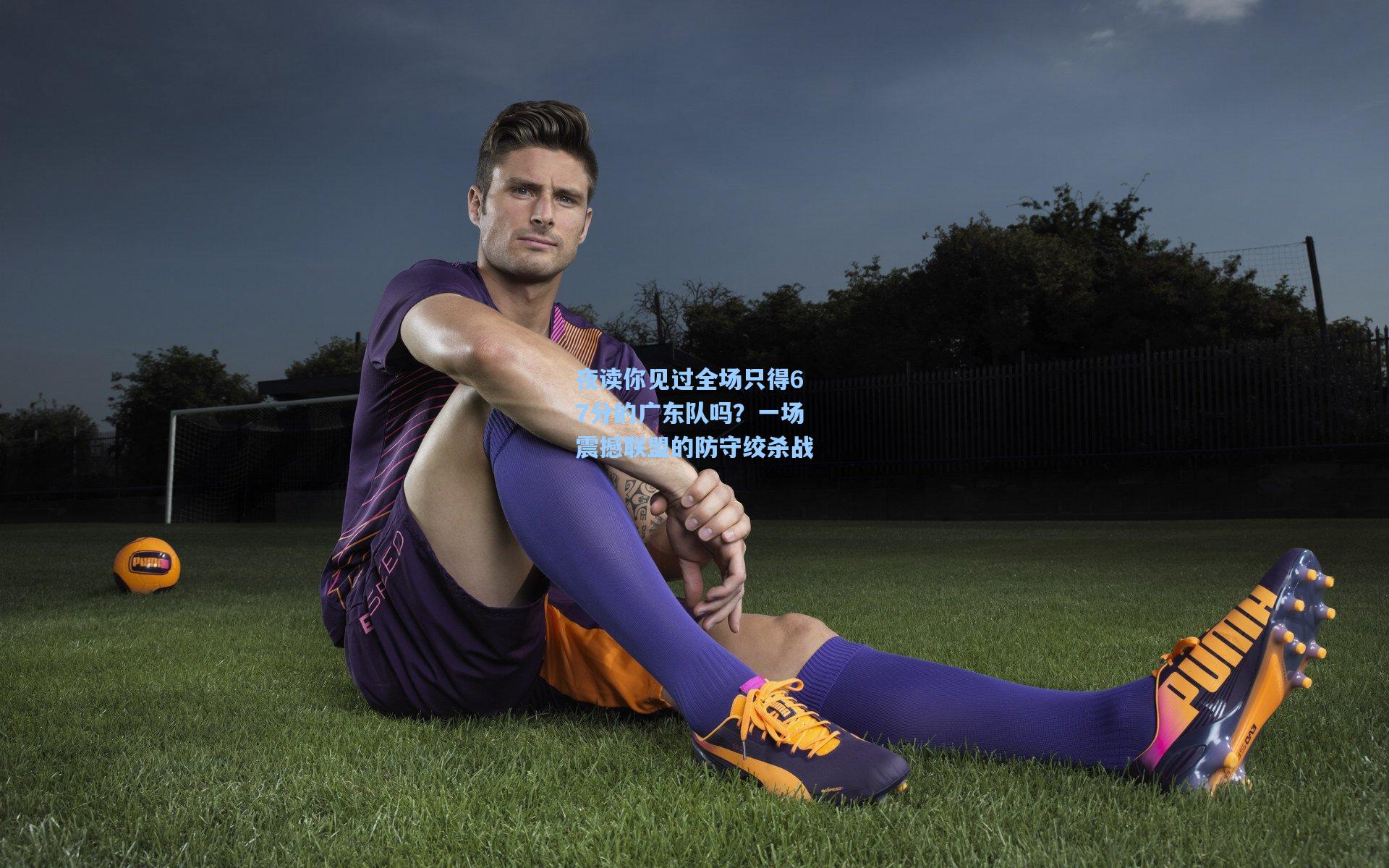 夜读你见过全场只得67分的广东队吗？一场震撼联盟的防守绞杀战